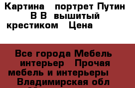 Картина - портрет Путин В.В. вышитый крестиком › Цена ­ 15 000 - Все города Мебель, интерьер » Прочая мебель и интерьеры   . Владимирская обл.,Муромский р-н